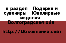  в раздел : Подарки и сувениры » Ювелирные изделия . Волгоградская обл.